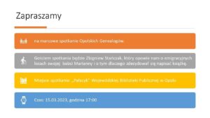 Grafika z tekstem: zapraszamy na marcowe spotkanie Opolskich Genealogów. Gościem spotkania będzie Zbigniew Stańczak, który opowie nam o emigracyjnych losach swojej babci Marianny i o tym, dlaczego zdecydował się napisać książkę. Miejsce spotkania: „pałacyk” Wojewódzkiej Biblioteki Publicznej w Opolu. Czas: 15.03.2023, godzina 17:00