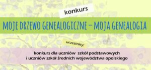 konkurs Moje Drzewo Genealogiczne – Moja Genealogia, uczestnicy: konkurs dla uczniów szkół podstawowych i uczniów szkół średnich województwa opolskiego